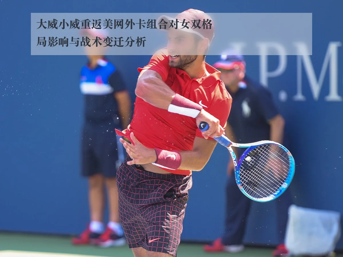 大威小威重返美网外卡组合对女双格局影响与战术变迁分析